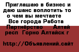 Приглашаю в бизнес и даю шанс воплотить то, о чем вы мечтаете!  - Все города Работа » Партнёрство   . Алтай респ.,Горно-Алтайск г.